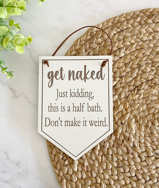 Get naked just kidding this a half bath don’t make it weird sign, bathroom sign